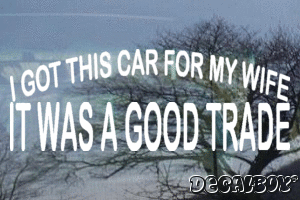 I Got This Car For My Wife It Was A Good Trade Vinyl Die-cut Decal