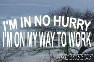 Im In No Hurry Im On My Way To Work Vinyl Die-cut Decal