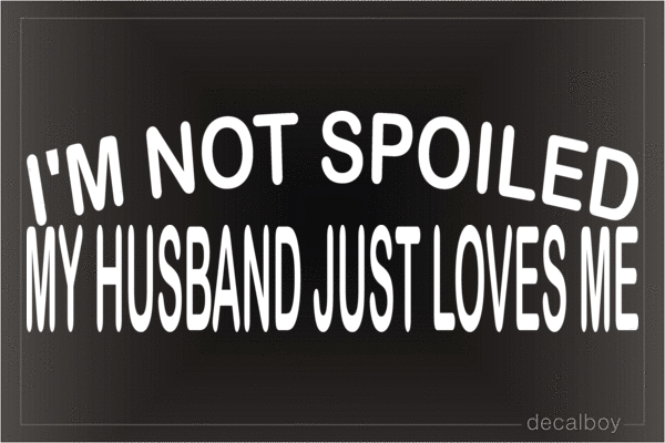 Im Not Spoiled My Husband Just Loves Me Vinyl Die-cut Decal