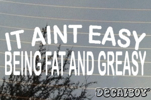 It Aint Easy Being Fat And Greasy Vinyl Die-cut Decal