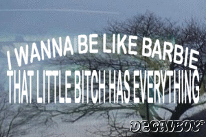 I Wanna Be Like Barbie That Little Bitch Has Everything Vinyl Die-cut Decal