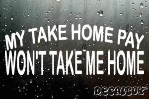 My Take Home Pay Wont Take Me Home Vinyl Die-cut Decal