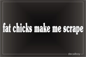 Fat Chicks Make Me Scrape Car Decal