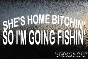 Shes Home Bitchin So Im Going Fishin Vinyl Die-cut Decal