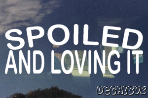 Spoiled And Loving It Vinyl Die-cut Decal