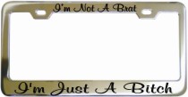 Im Not A Brat Im Just A Bitch Chrome License Frame