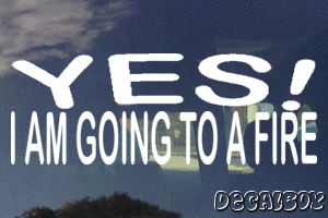 Yes I Am Going To A Fire Vinyl Die-cut Decal